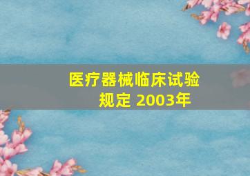 医疗器械临床试验规定 2003年